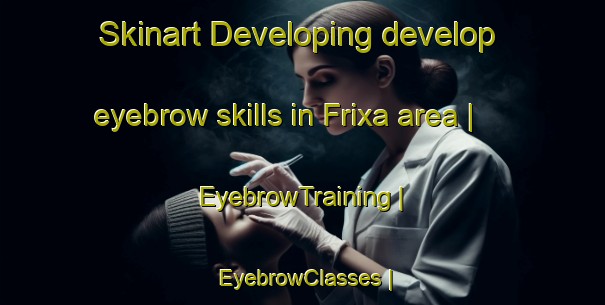 Skinart Developing develop eyebrow skills in Frixa area | EyebrowTraining | EyebrowClasses | SkinartTraining-Greece